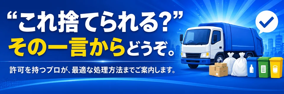 これ捨てられる？その一言からどうぞ。許可を持つプロが最適な処理方法までご案内します。